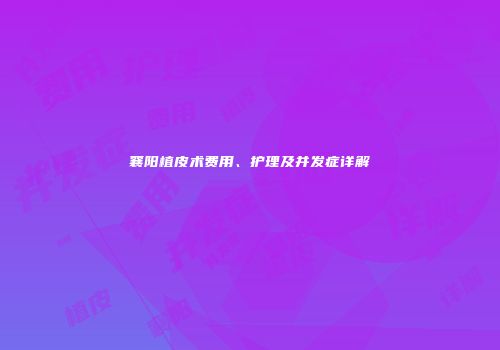 襄阳植皮术费用、护理及并发症详解