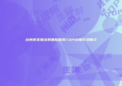 台州市生物注射瘦脸医院TOP10排行及简介