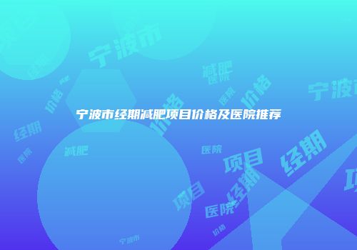 宁波市经期减肥项目价格及医院推荐