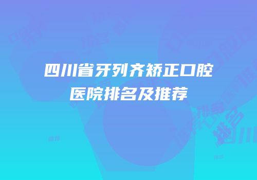 四川省牙列齐矫正口腔医院排名及推荐