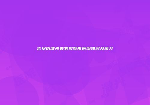 吉安市激光去皱纹整形医院排名及简介