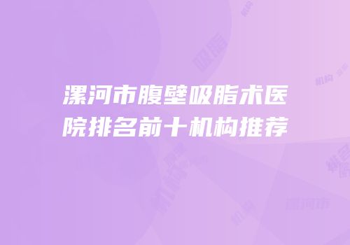漯河市腹壁吸脂术医院排名前十机构推荐