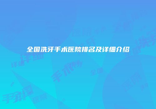 全国洗牙手术医院排名及详细介绍