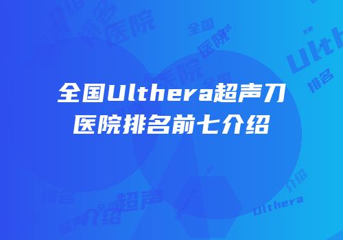 全国Ulthera超声刀医院排名前七介绍