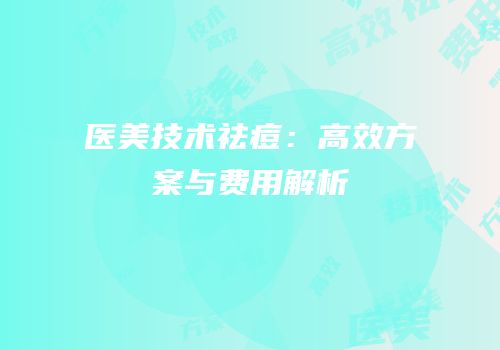 医美技术祛痘：高效方案与费用解析