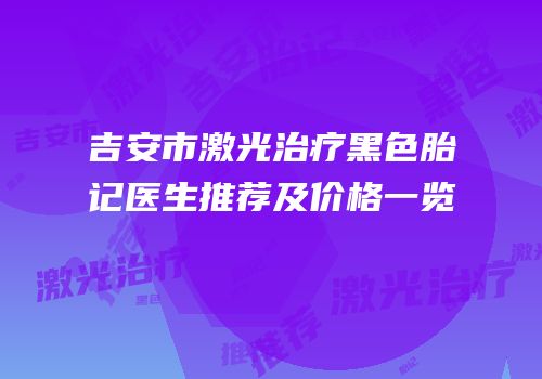 吉安市激光治疗黑色胎记医生推荐及价格一览