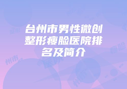 台州市男性微创整形瘦脸医院排名及简介