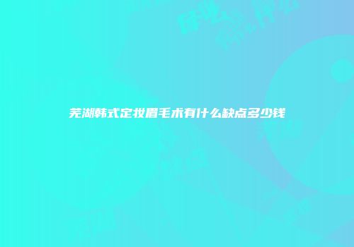 芜湖韩式定妆眉毛术有什么缺点多少钱