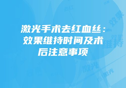 激光手术去红血丝：效果维持时间及术后注意事项
