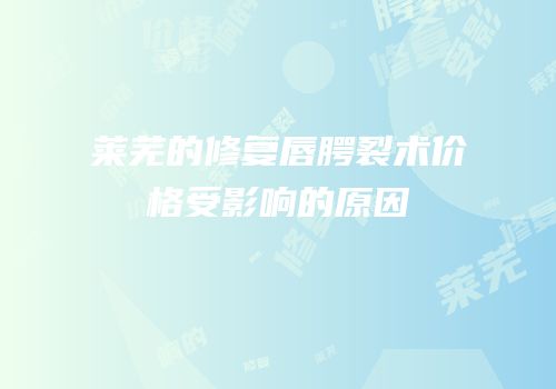 莱芜的修复唇腭裂术价格受影响的原因