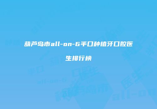 葫芦岛市all-on-6半口种植牙口腔医生排行榜