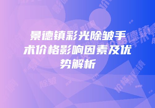 景德镇彩光除皱手术价格影响因素及优势解析