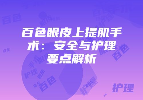 百色眼皮上提肌手术：安全与护理要点解析