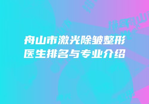 舟山市激光除皱整形医生排名与专业介绍
