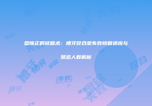盘锦正畸修复术：槽牙咬合垫失败修复适应与禁忌人群解析
