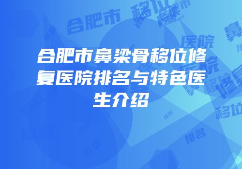 合肥市鼻梁骨移位修复医院排名与特色医生介绍