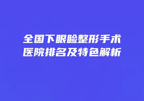 全国下眼睑整形手术医院排名及特色解析