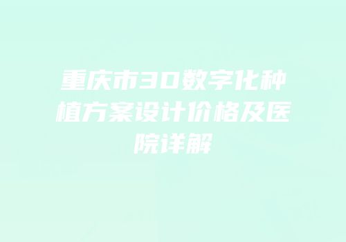 重庆市3D数字化种植方案设计价格及医院详解