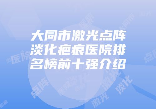 大同市激光点阵淡化疤痕医院排名榜前十强介绍
