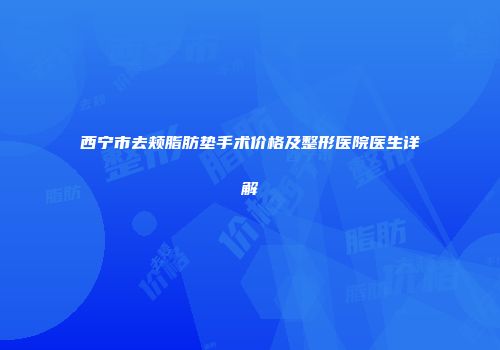 西宁市去颊脂肪垫手术价格及整形医院医生详解