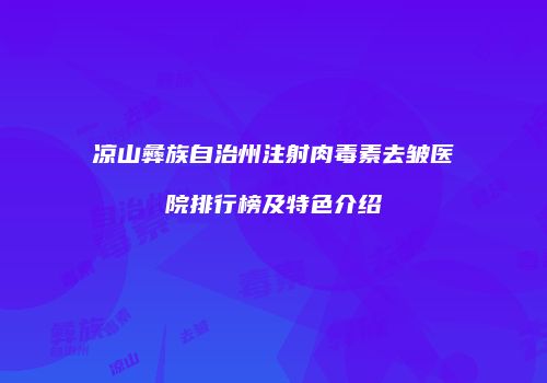 凉山彝族自治州注射肉毒素去皱医院排行榜及特色介绍