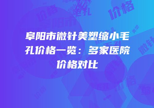 阜阳市微针美塑缩小毛孔价格一览：多家医院价格对比