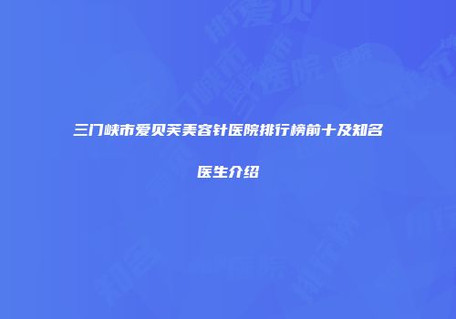 三门峡市爱贝芙美容针医院排行榜前十及知名医生介绍