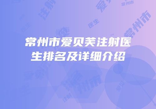 常州市爱贝芙注射医生排名及详细介绍