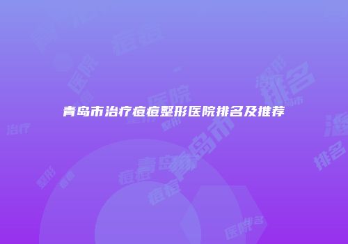 青岛市治疗痘痘整形医院排名及推荐