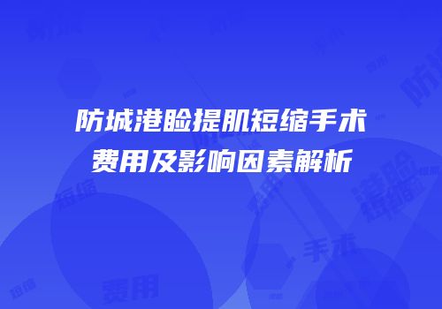 防城港睑提肌短缩手术费用及影响因素解析