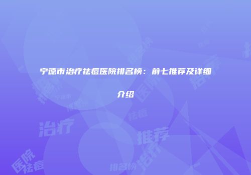 宁德市治疗祛痘医院排名榜：前七推荐及详细介绍