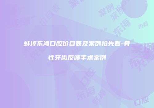 蚌埠东海口腔价目表及案例抢先看-骨性牙齿反颌手术案例