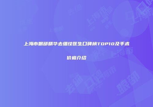 上海市眼部精华去细纹医生口碑榜TOP10及手术价格介绍