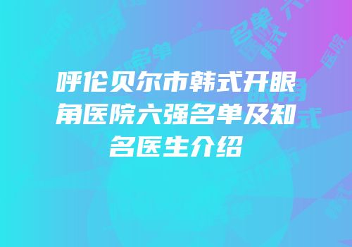 呼伦贝尔市韩式开眼角医院六强名单及知名医生介绍