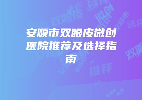 安顺市双眼皮微创医院推荐及选择指南