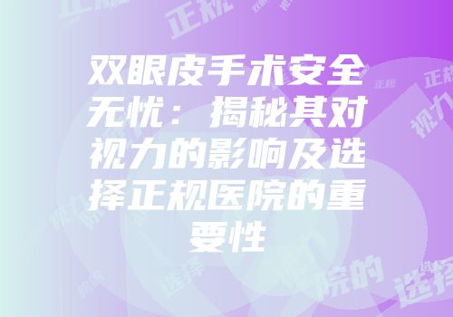 双眼皮手术安全无忧：揭秘其对视力的影响及选择正规医院的重要性