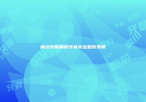 铜川牙龈根部牙骨突出整形费用