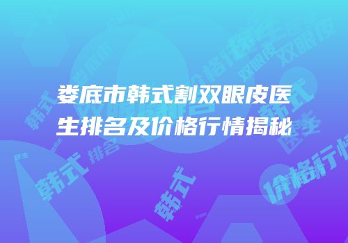 娄底市韩式割双眼皮医生排名及价格行情揭秘