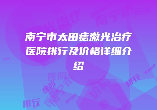 南宁市太田痣激光治疗医院排行及价格详细介绍