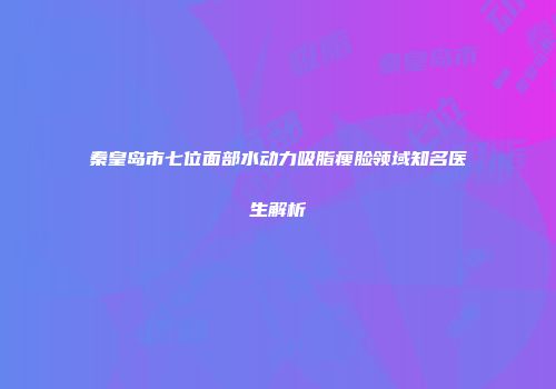 秦皇岛市七位面部水动力吸脂瘦脸领域知名医生解析