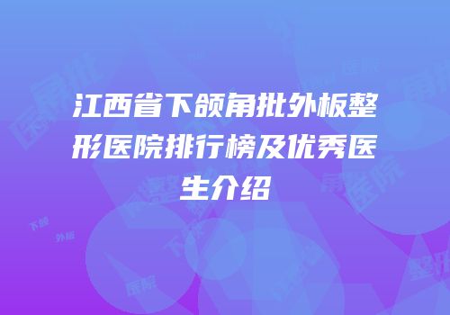 江西省下颌角批外板整形医院排行榜及优秀医生介绍