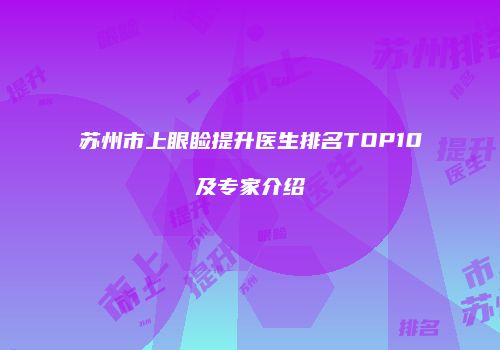苏州市上眼睑提升医生排名TOP10及专家介绍