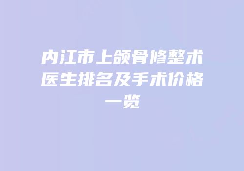 内江市上颌骨修整术医生排名及手术价格一览