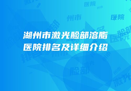 湖州市激光脸部溶脂医院排名及详细介绍