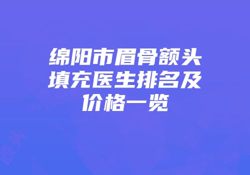 绵阳市眉骨额头填充医生排名及价格一览