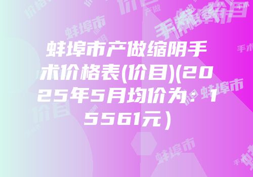 蚌埠市产做缩阴手术价格表(价目)(2025年5月均价为：15561元）