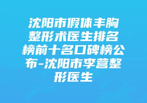 沈阳市假体丰胸整形术医生排名榜前十名口碑榜公布-沈阳市李营整形医生