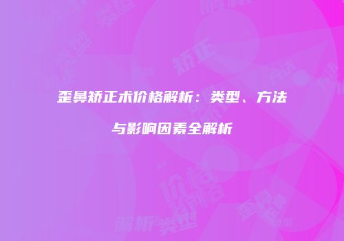 歪鼻矫正术价格解析：类型、方法与影响因素全解析