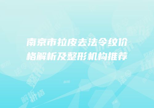 南京市拉皮去法令纹价格解析及整形机构推荐
