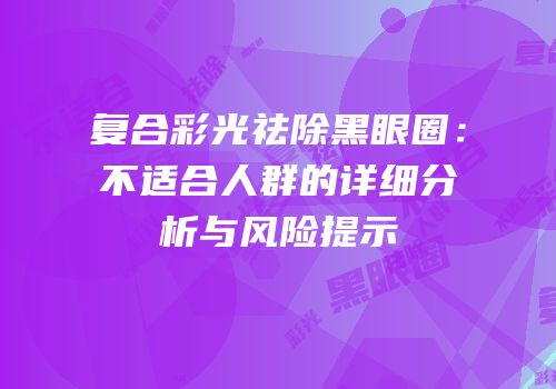 复合彩光祛除黑眼圈：不适合人群的详细分析与风险提示